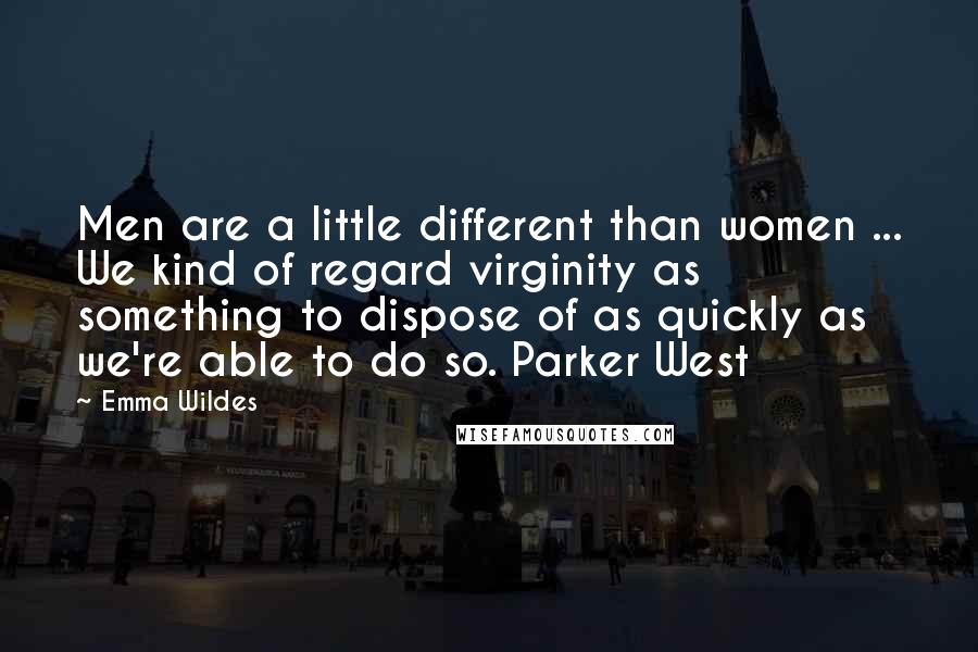 Emma Wildes Quotes: Men are a little different than women ... We kind of regard virginity as something to dispose of as quickly as we're able to do so. Parker West