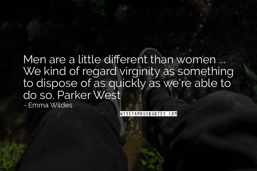 Emma Wildes Quotes: Men are a little different than women ... We kind of regard virginity as something to dispose of as quickly as we're able to do so. Parker West