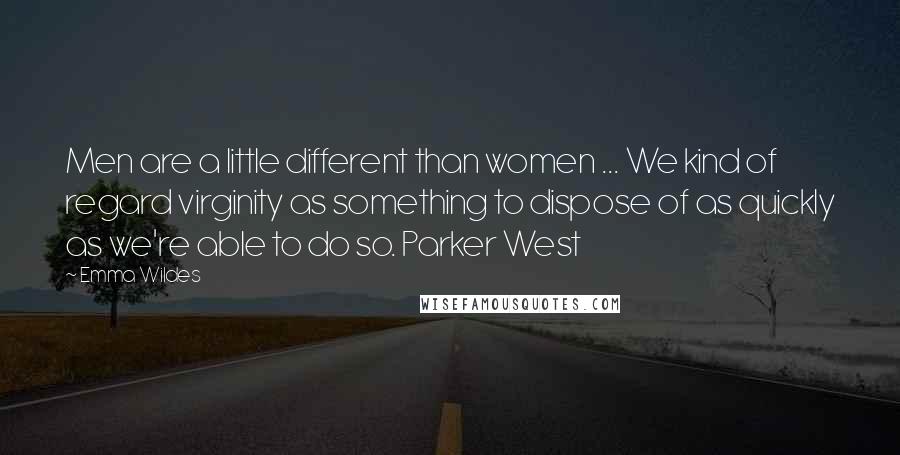 Emma Wildes Quotes: Men are a little different than women ... We kind of regard virginity as something to dispose of as quickly as we're able to do so. Parker West