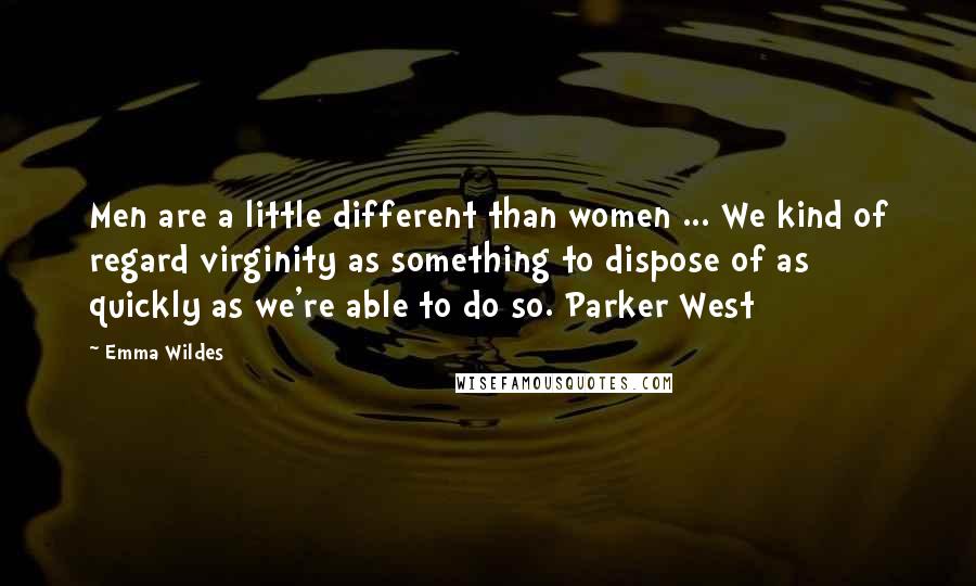 Emma Wildes Quotes: Men are a little different than women ... We kind of regard virginity as something to dispose of as quickly as we're able to do so. Parker West