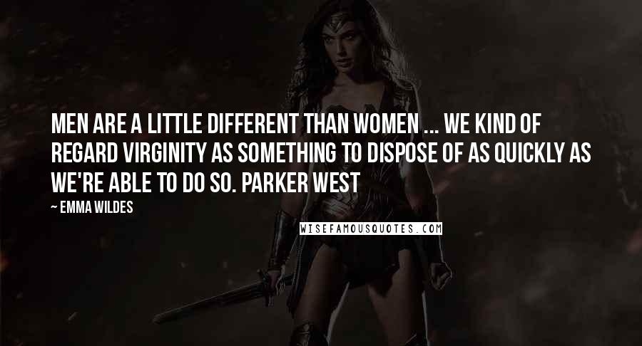 Emma Wildes Quotes: Men are a little different than women ... We kind of regard virginity as something to dispose of as quickly as we're able to do so. Parker West