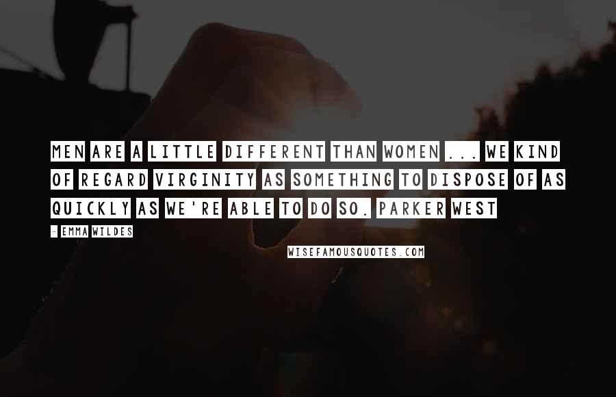 Emma Wildes Quotes: Men are a little different than women ... We kind of regard virginity as something to dispose of as quickly as we're able to do so. Parker West