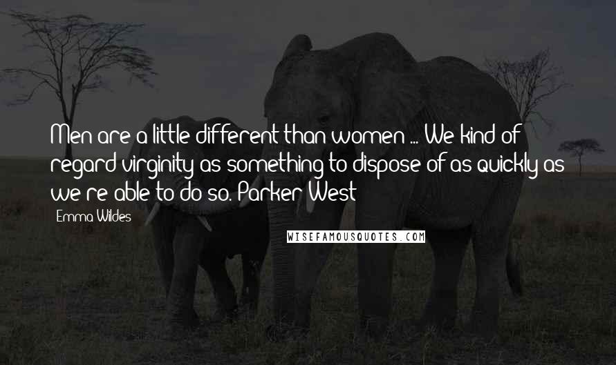 Emma Wildes Quotes: Men are a little different than women ... We kind of regard virginity as something to dispose of as quickly as we're able to do so. Parker West