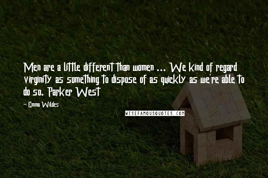 Emma Wildes Quotes: Men are a little different than women ... We kind of regard virginity as something to dispose of as quickly as we're able to do so. Parker West