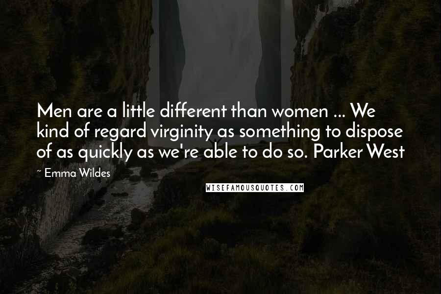 Emma Wildes Quotes: Men are a little different than women ... We kind of regard virginity as something to dispose of as quickly as we're able to do so. Parker West