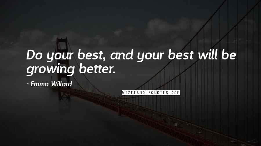 Emma Willard Quotes: Do your best, and your best will be growing better.