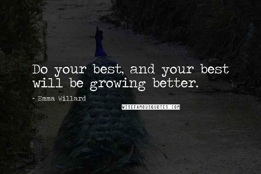 Emma Willard Quotes: Do your best, and your best will be growing better.
