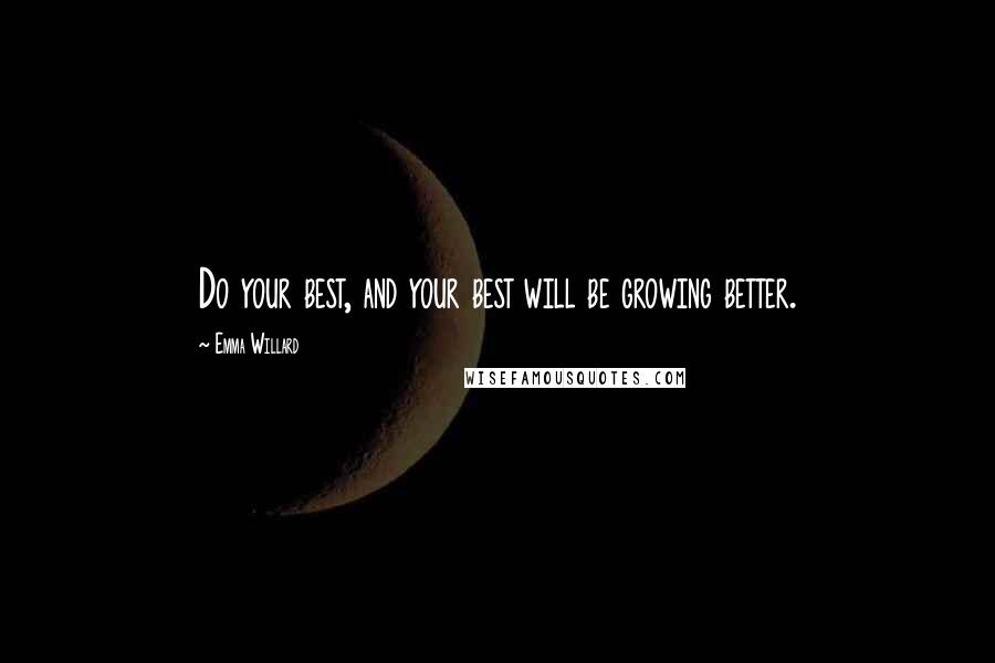 Emma Willard Quotes: Do your best, and your best will be growing better.