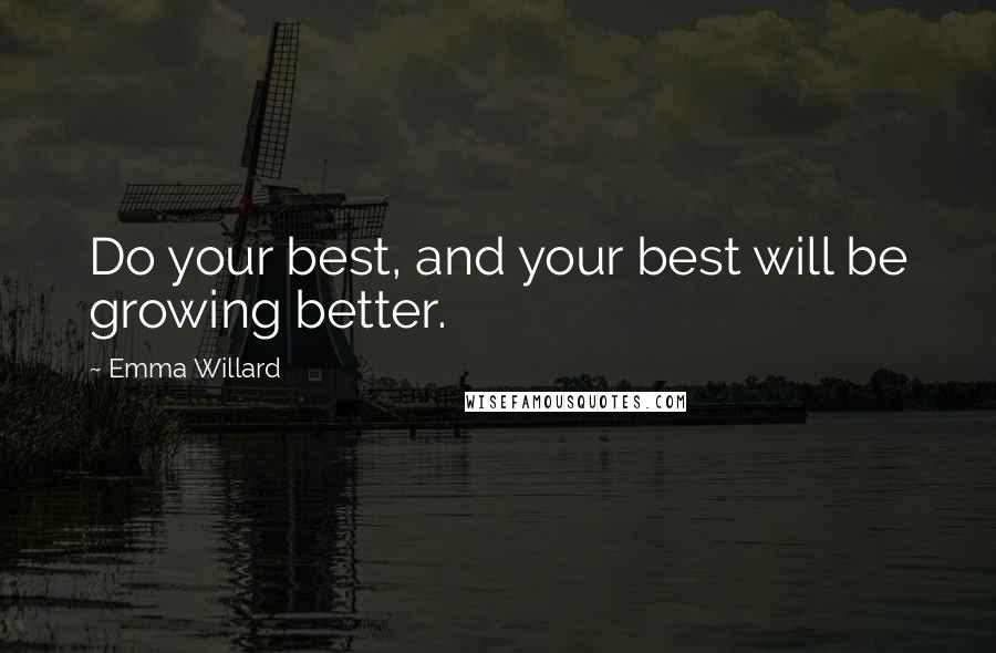 Emma Willard Quotes: Do your best, and your best will be growing better.