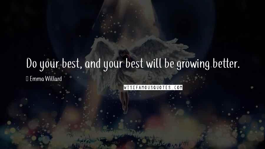 Emma Willard Quotes: Do your best, and your best will be growing better.
