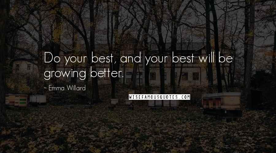 Emma Willard Quotes: Do your best, and your best will be growing better.