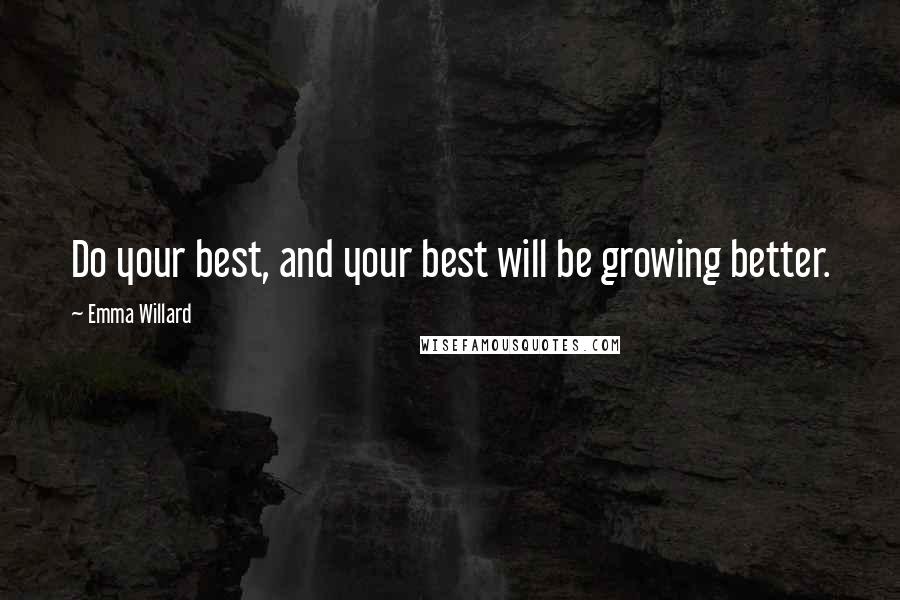 Emma Willard Quotes: Do your best, and your best will be growing better.