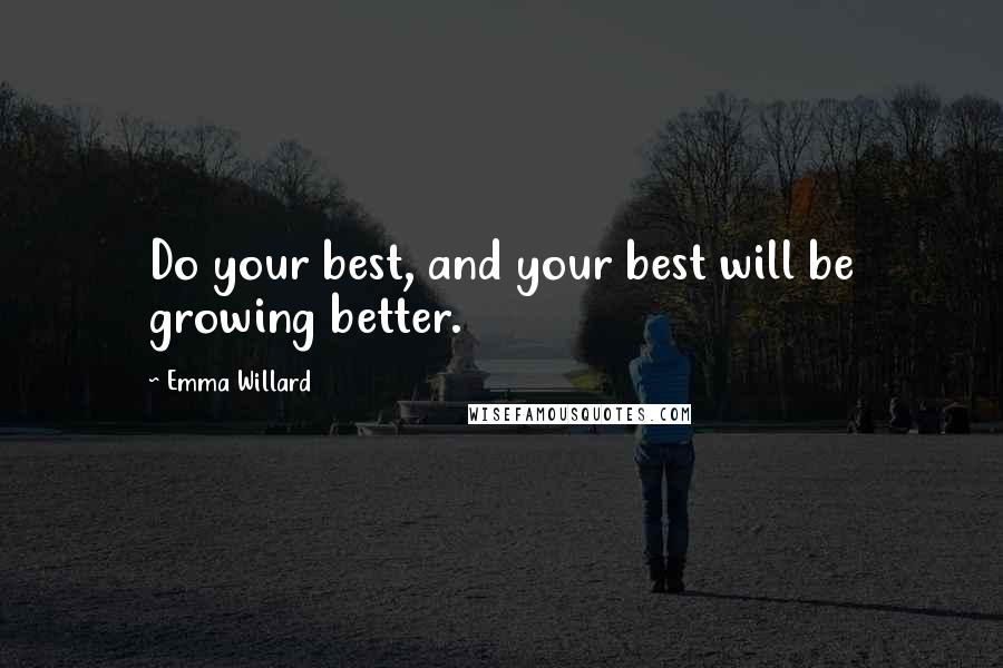 Emma Willard Quotes: Do your best, and your best will be growing better.