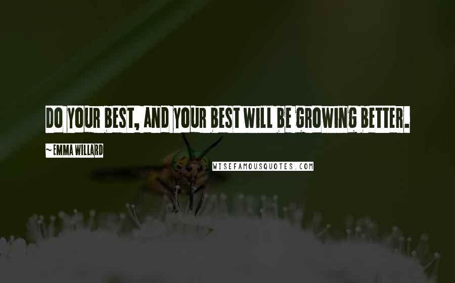 Emma Willard Quotes: Do your best, and your best will be growing better.