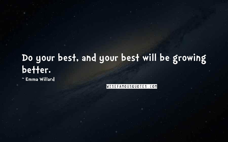Emma Willard Quotes: Do your best, and your best will be growing better.