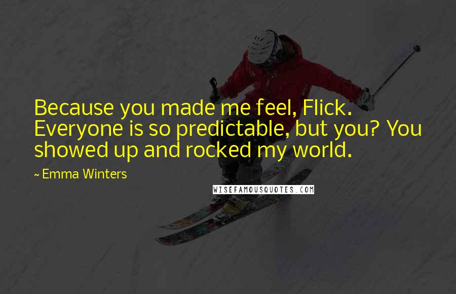 Emma Winters Quotes: Because you made me feel, Flick. Everyone is so predictable, but you? You showed up and rocked my world.