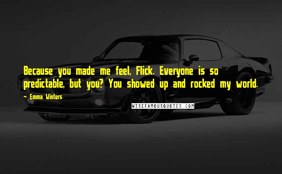 Emma Winters Quotes: Because you made me feel, Flick. Everyone is so predictable, but you? You showed up and rocked my world.