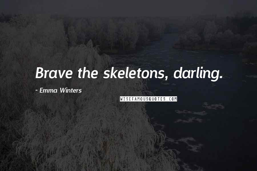 Emma Winters Quotes: Brave the skeletons, darling.