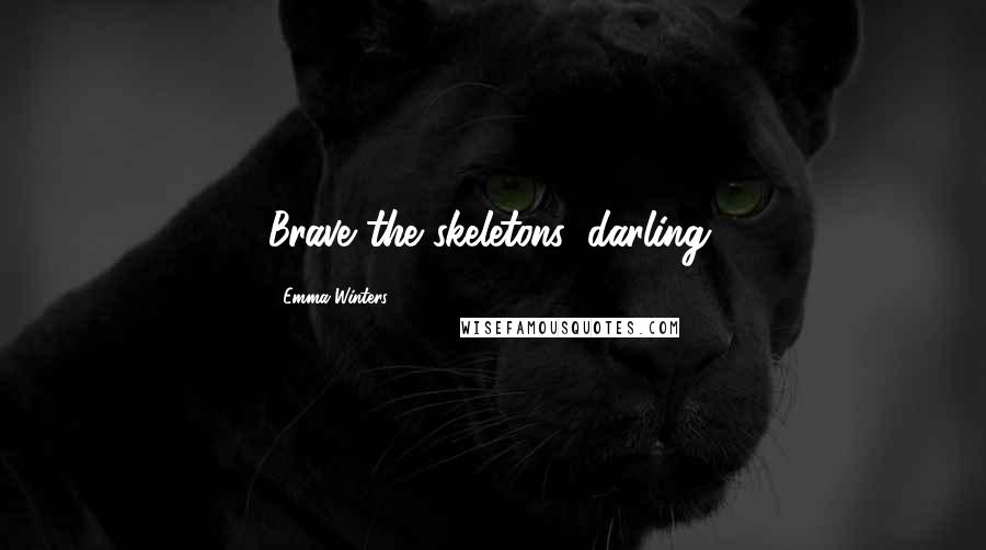 Emma Winters Quotes: Brave the skeletons, darling.