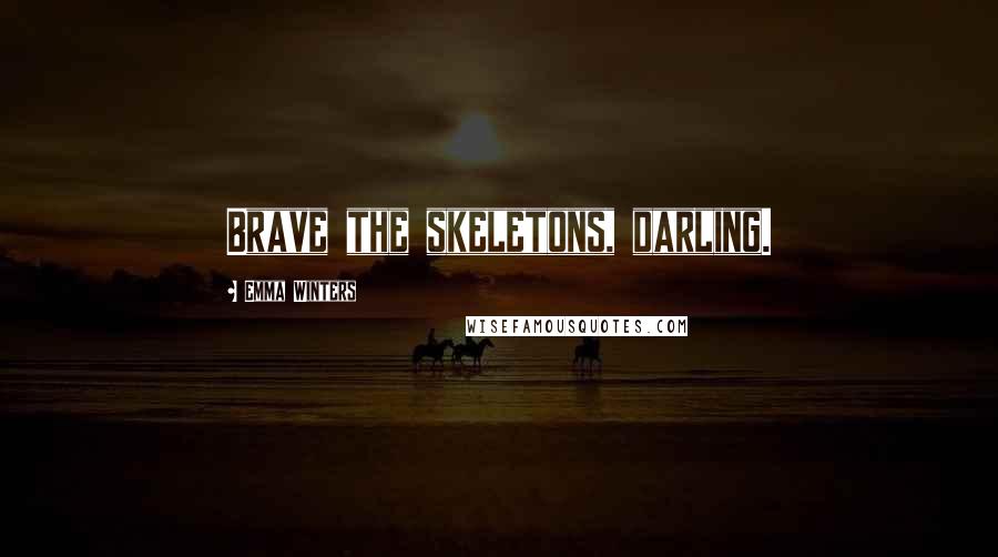 Emma Winters Quotes: Brave the skeletons, darling.