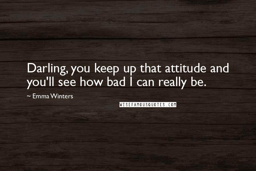 Emma Winters Quotes: Darling, you keep up that attitude and you'll see how bad I can really be.