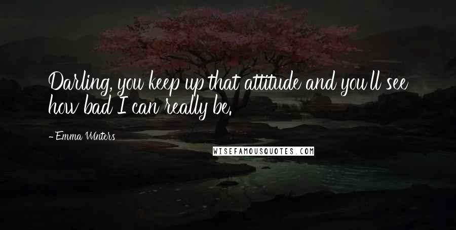 Emma Winters Quotes: Darling, you keep up that attitude and you'll see how bad I can really be.