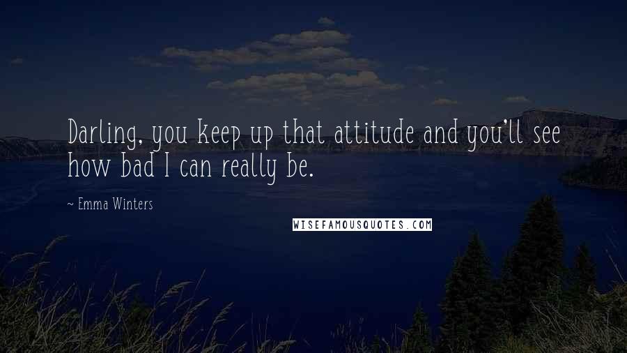 Emma Winters Quotes: Darling, you keep up that attitude and you'll see how bad I can really be.