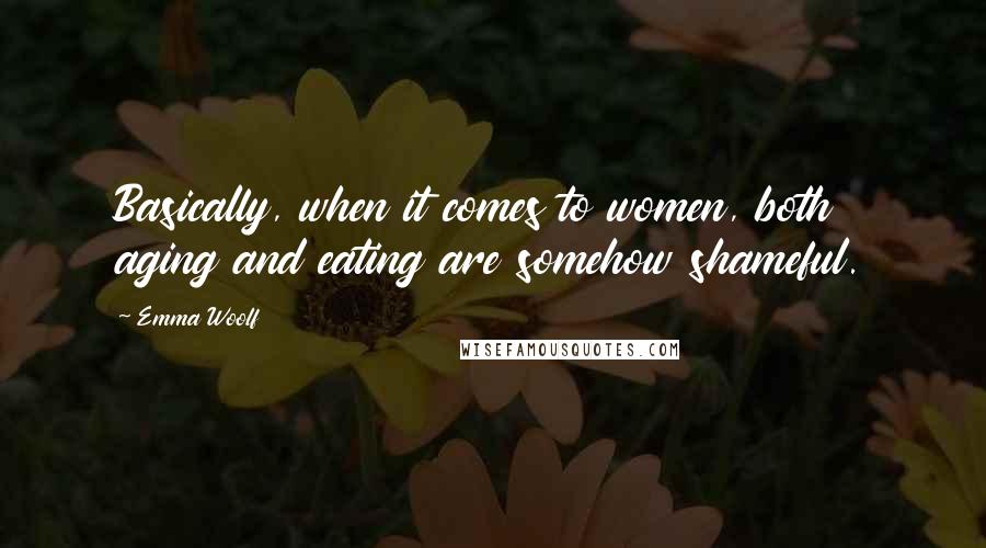 Emma Woolf Quotes: Basically, when it comes to women, both aging and eating are somehow shameful.
