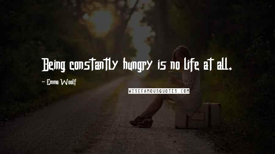 Emma Woolf Quotes: Being constantly hungry is no life at all.