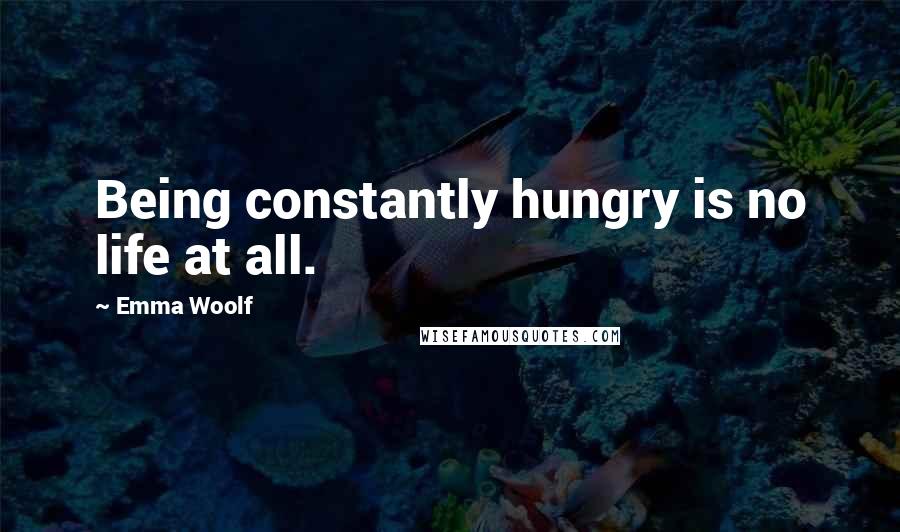 Emma Woolf Quotes: Being constantly hungry is no life at all.