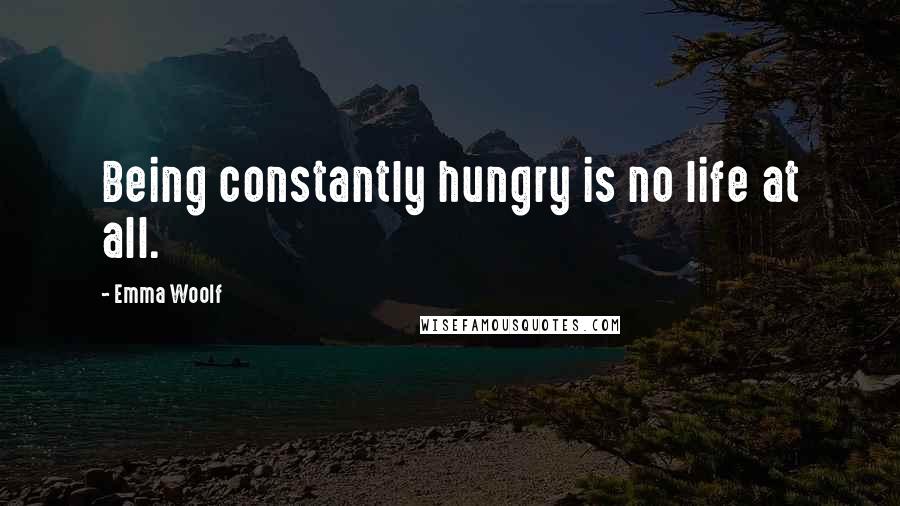 Emma Woolf Quotes: Being constantly hungry is no life at all.