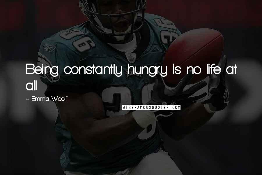 Emma Woolf Quotes: Being constantly hungry is no life at all.