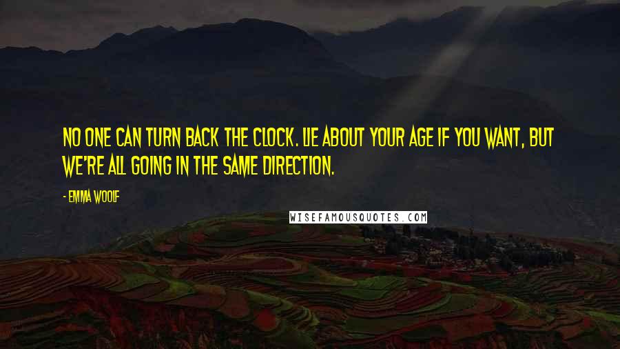 Emma Woolf Quotes: No one can turn back the clock. Lie about your age if you want, but we're all going in the same direction.