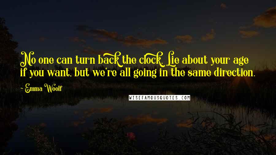 Emma Woolf Quotes: No one can turn back the clock. Lie about your age if you want, but we're all going in the same direction.