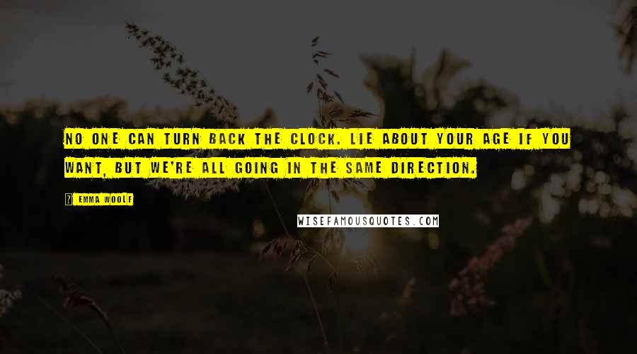 Emma Woolf Quotes: No one can turn back the clock. Lie about your age if you want, but we're all going in the same direction.