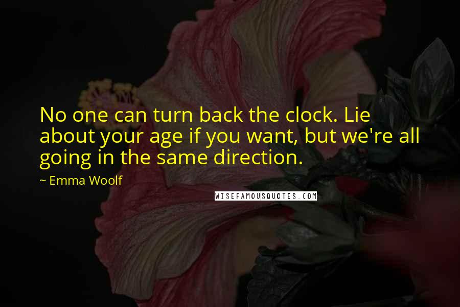 Emma Woolf Quotes: No one can turn back the clock. Lie about your age if you want, but we're all going in the same direction.