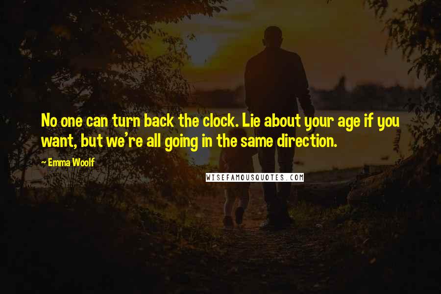 Emma Woolf Quotes: No one can turn back the clock. Lie about your age if you want, but we're all going in the same direction.