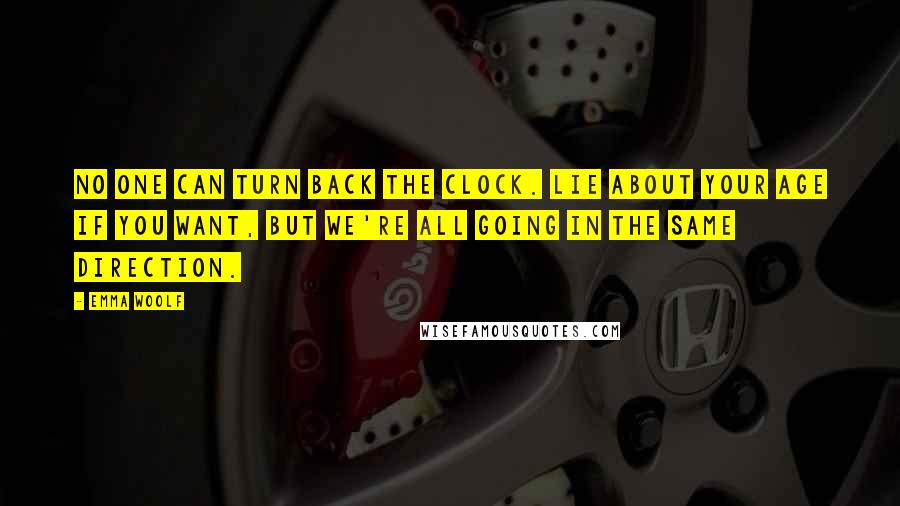 Emma Woolf Quotes: No one can turn back the clock. Lie about your age if you want, but we're all going in the same direction.