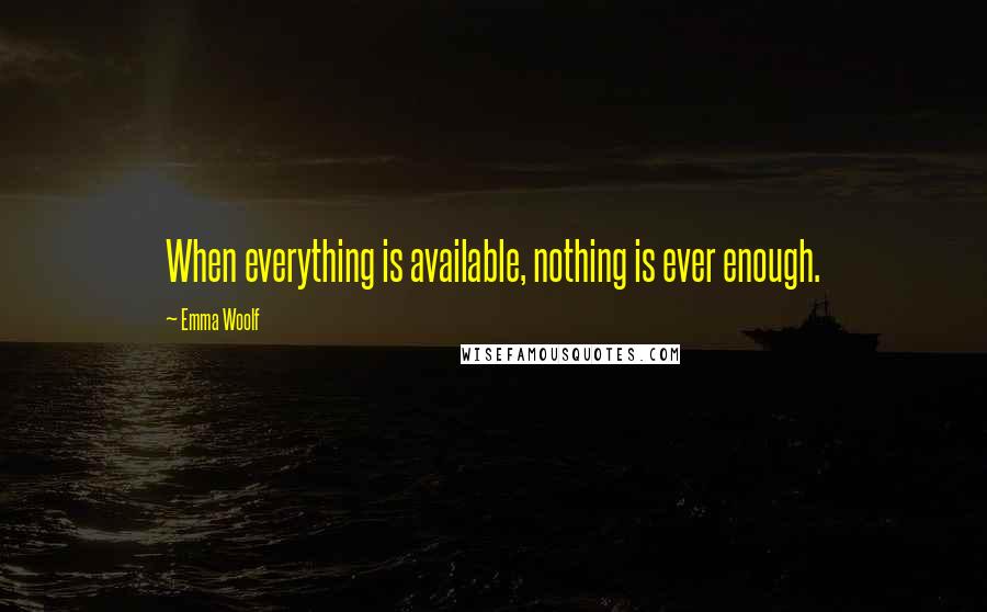 Emma Woolf Quotes: When everything is available, nothing is ever enough.