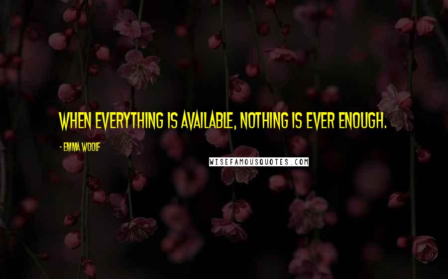 Emma Woolf Quotes: When everything is available, nothing is ever enough.