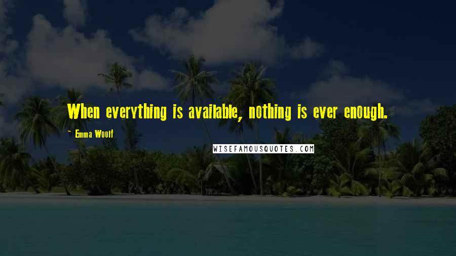Emma Woolf Quotes: When everything is available, nothing is ever enough.