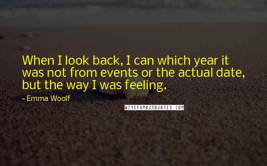 Emma Woolf Quotes: When I look back, I can which year it was not from events or the actual date, but the way I was feeling.