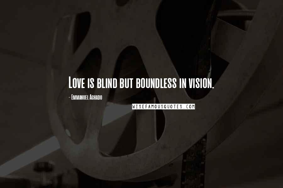 Emmanuel Aghado Quotes: Love is blind but boundless in vision.