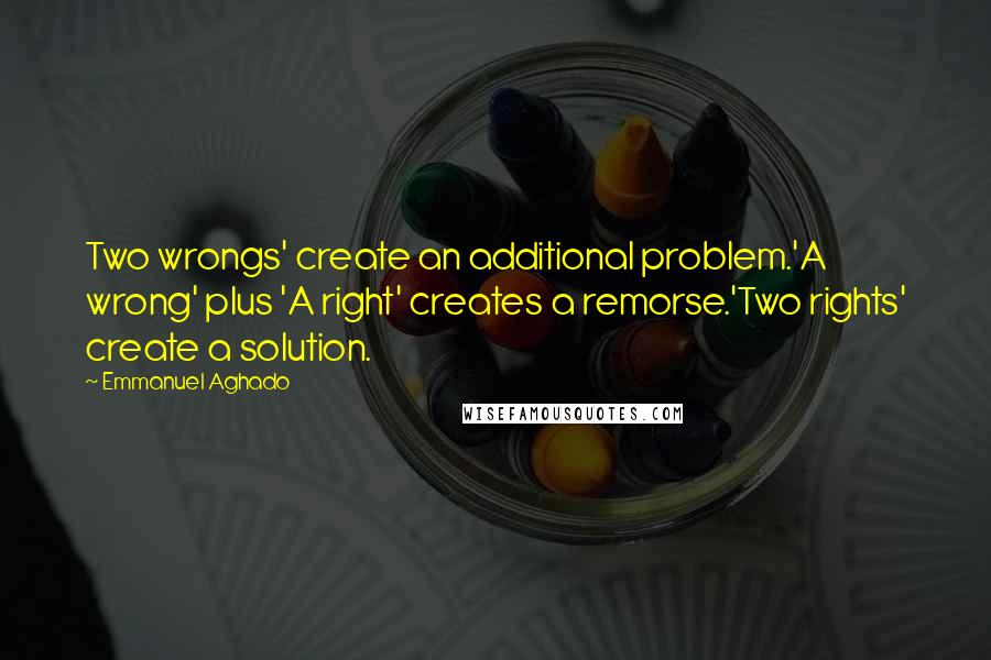 Emmanuel Aghado Quotes: Two wrongs' create an additional problem.'A wrong' plus 'A right' creates a remorse.'Two rights' create a solution.