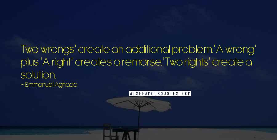 Emmanuel Aghado Quotes: Two wrongs' create an additional problem.'A wrong' plus 'A right' creates a remorse.'Two rights' create a solution.