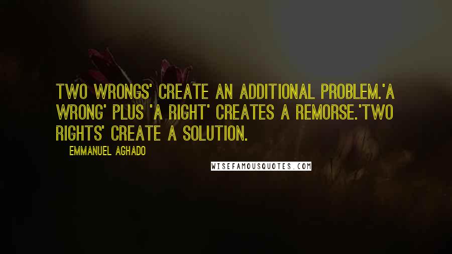 Emmanuel Aghado Quotes: Two wrongs' create an additional problem.'A wrong' plus 'A right' creates a remorse.'Two rights' create a solution.