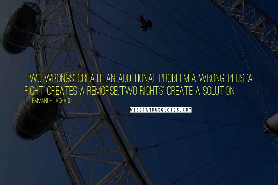 Emmanuel Aghado Quotes: Two wrongs' create an additional problem.'A wrong' plus 'A right' creates a remorse.'Two rights' create a solution.