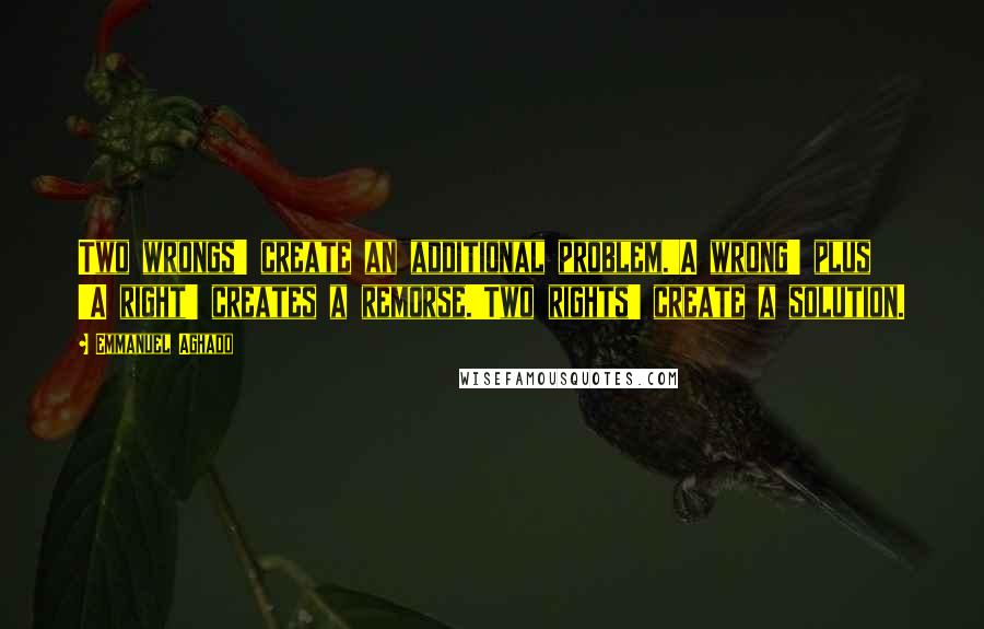 Emmanuel Aghado Quotes: Two wrongs' create an additional problem.'A wrong' plus 'A right' creates a remorse.'Two rights' create a solution.