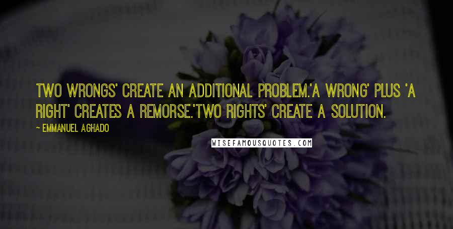 Emmanuel Aghado Quotes: Two wrongs' create an additional problem.'A wrong' plus 'A right' creates a remorse.'Two rights' create a solution.