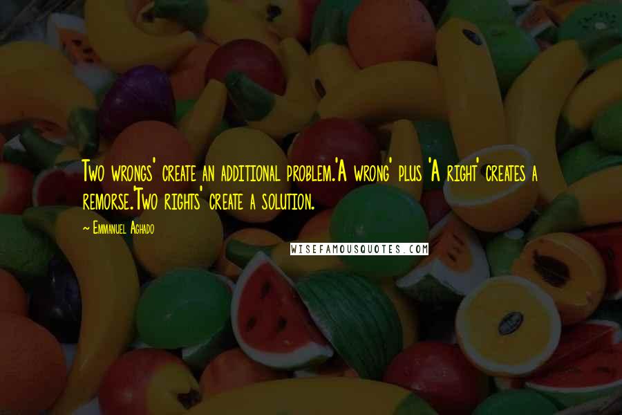 Emmanuel Aghado Quotes: Two wrongs' create an additional problem.'A wrong' plus 'A right' creates a remorse.'Two rights' create a solution.